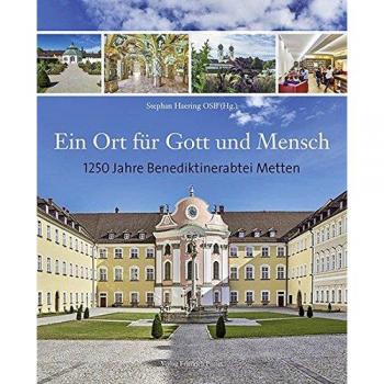 Ein Ort für Gott und Mensch: 1250 Jahre Benediktinerabtei Metten