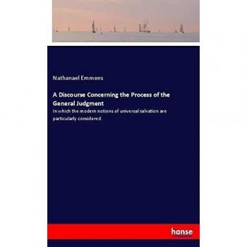 A Discourse Concerning the Process of the General Judgment: In which the modern notions of universal salvation are particularly considered.