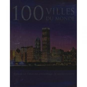 100 Villes du monde: Voyagez au coeur des métropoles de notre planète