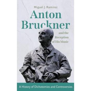 Anton Bruckner and the Reception of His Music: A History of Dichotomies and Controversies (Issn)