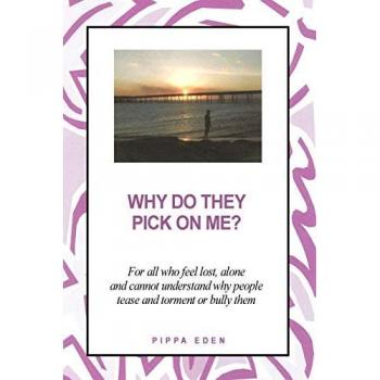 Why Do They Pick on Me? For all who feel lost, alone and cannot understand why people tease and torment or bully them