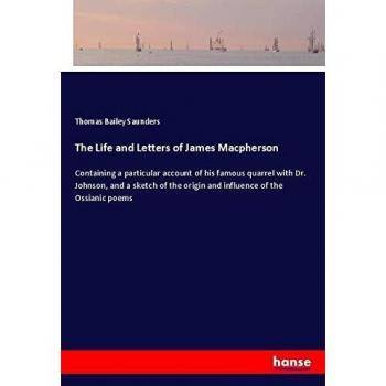 The Life and Letters of James Macpherson: Containing a particular account of his famous quarrel with Dr. Johnson, and a sketch of the origin and influence of the Ossianic poems