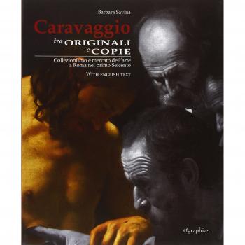 Caravaggio tra originali e copie. Collezionismo e mercato dell'arte a Roma nel primo Seicento. Ediz. italiana e inglese