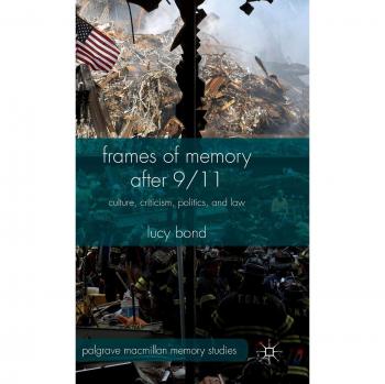 Frames of Memory after 9/11: Culture, Criticism, Politics, and Law