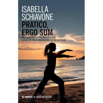 Pratico, ergo sum. Una guida gentile per rivoluzionare la società con la meditazione e il tai chi chuan