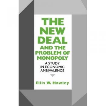 The New Deal and the Problem of Monopoly by Ellis W. Hawley