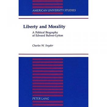 Liberty and Morality: A Political Biography of Edward Bulwer-Lytton