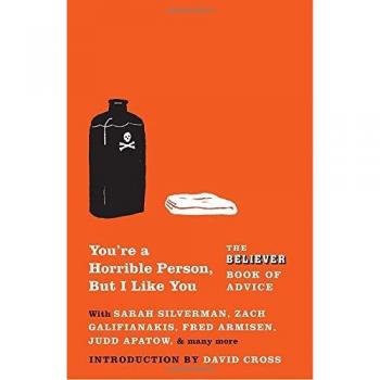 You're a Horrible Person, But I Like You: The Believer Book of Advice