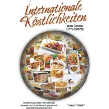 Internationale Köstlichkeiten aus Omas Schublade: 100 schmackhafte internationale Rezepte, liebevoll gesammelt und leicht nachzumachen!