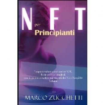 NFT per principianti: impara subito come creare NFT, l'arte e come venderli con la guida completa sui segreti dei Non Fungible Tokens senza rischi