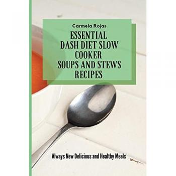 Essential Dash Diet Slow Cooker Soups and Stews Recipes: Always New Delicious and Healthy Meals