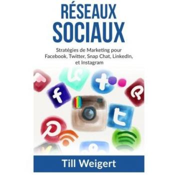 Reseaux Sociaux: Stratégies de Marketing pour Facebook, Twitter, Snap Chat, LinkedIn, et Instagram