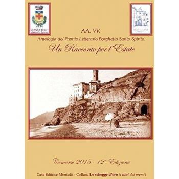Antologia del premio letterario Borghetto Santo Spirito. Un racconto per l'estate 2015. 12ª edizione