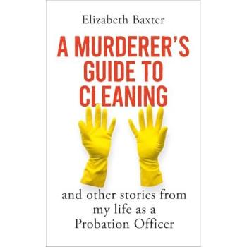 A Murderer's Guide to Cleaning : And Other Stories From My Life As A Probation Officer