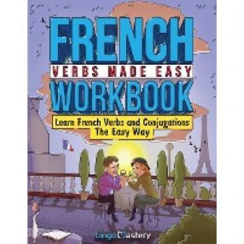 French Verbs Made Easy Workbook: Learn Verbs and Conjugations The Easy Way