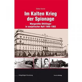 Im Kalten Krieg der Spionage: Margarethe Ottillinger in sowjetischer Haft 1948-1955 (Veröffentlichungen des Ludwig Boltzmann-Instituts für Kriegsfolgen-Forschung)
