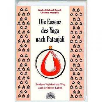 Roach, Geshe Michael Die Essenz Des Yoga Nach Patanjali. Zeitlose Weisheit Als Weg Zum Erfüllten Leben