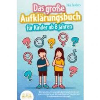 Das große Aufklärungsbuch für Kinder ab 8 Jahren: Altersgerechte und zeitgemäße Aufklärung für Kinder mit cleveren Antworten auf alle Kinderfragen zur Pubertät, zum Erwachsenwerden und vieles mehr