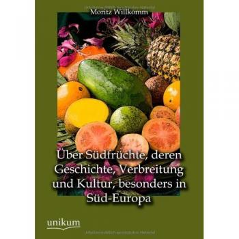 Über Südfrüchte, deren Geschichte, Verbreitung und Kultur, besonders in Süd-Europa
