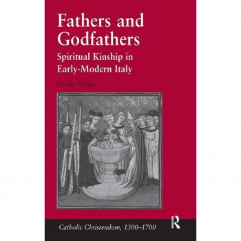 Fathers and Godfathers: Spiritual Kinship in Early-Modern Italy (Catholic Christendom, 1300-1700)
