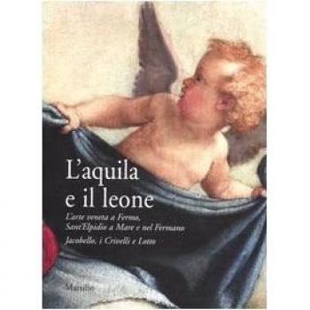L'aquila e il leone. L'arte veneta a Fermo, Sant'Elpidio a Mare e nel Fermano. Jacobello, i Crivelli e Lotto. Catalogo della mostra