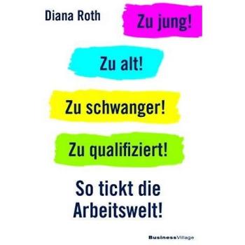Diana Roth Zu Jung! Zu Alt! Zu Schwanger! Zu Qualifiziert!: So Tickt Die Arbeitswelt