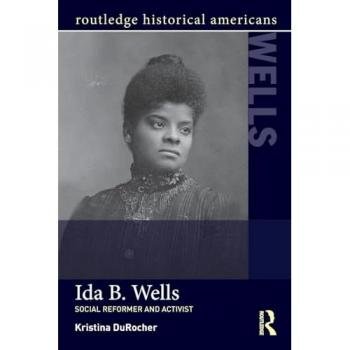 Ida B. Wells: Social Activist and Reformer (Routledge Historical Americans)
