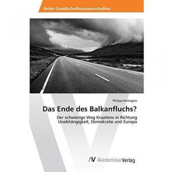 Das Ende des Balkanfluchs?: Der schwierige Weg Kroatiens in Richtung Unabhängigkeit, Demokratie und Europa