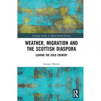 Weather, Migration and the Scottish Diaspora: Leaving the Cold Country (Routledge Studies in Modern British History)