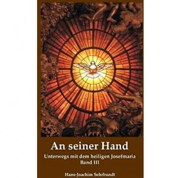 An seiner Hand: Unterwegs mit dem heiligen Josefmaria Teil III