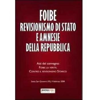 Foibe revisionismo di Stato e amnesie della Repubblica. Atti del ...
