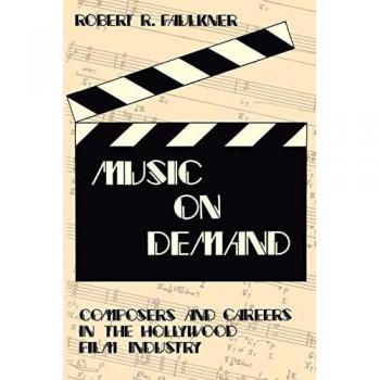 Music on Demand: Composers and Careers in the Hollywood Film Industry: New