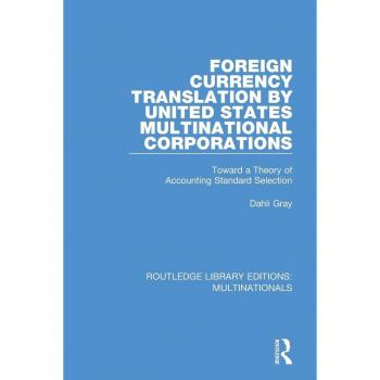 Foreign Currency Translation by United States Multinational Corporations: Toward a Theory of Accounting Standard Selection (Routledge Library Editions: Multinationals)