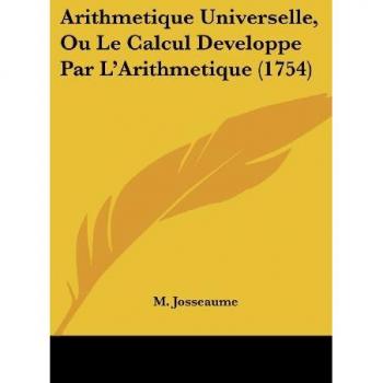 Arithmetique Universelle, Ou Le Calcul Developpe Par L'Arithmetique (1754)