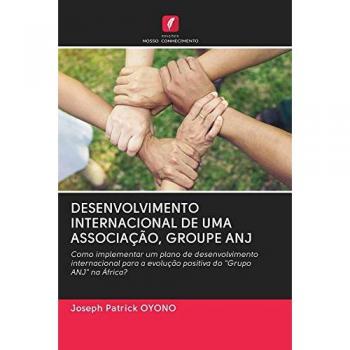 DESENVOLVIMENTO INTERNACIONAL DE UMA ASSOCIAÇÃO, GROUPE ANJ: Como implementar um plano de desenvolvimento internacional para a evolução positiva do Grupo ANJ na África?