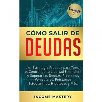 Cómo Salir de Deudas: Una Estrategia Probada Para Tomar El Control de Tu Libertad Financiera y Superar Las Deudas, Préstamos Vehiculares, Préstamos Estudiantiles, Hipotecas y Más Volumen 2