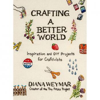 Crafting a Better World : Inspiration and DIY Projects for Craftivists, by Diana Weymar