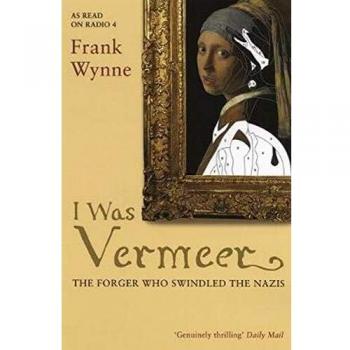 Frank Wynne I Was Vermeer: The Forger Who Swindled The Nazis