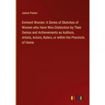 Eminent Women: A Series of Sketches of Women who Have Won Distinction by Their Genius and Achievements as Authors, Artists, Actors, Rulers, or within the Precincts of Home