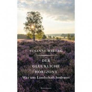 Susanne Wiborg Der Glückliche Horizont: Was Uns Landschaft Bedeutet