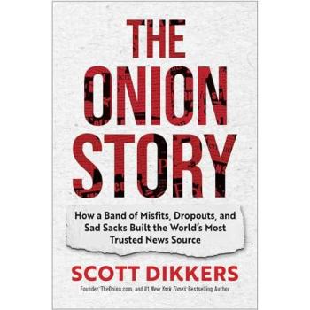The Onion Story : How a Band of Misfits, Dropouts, and Sad Sacks Built the World's Most Trusted News Source
