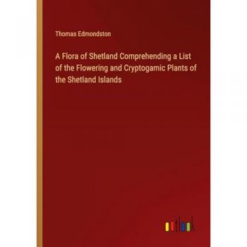 A Flora of Shetland Comprehending a List of the Flowering and Cryptogamic Plants of the Shetland Islands