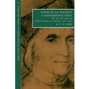 Church and Politics in Renaissance Italy: The Life and Career of Cardinal Francesco Soderini, 1453-1524