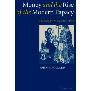 Money and the Rise of the Modern Papacy: Financing the Vatican, 1850-1950 by Joh