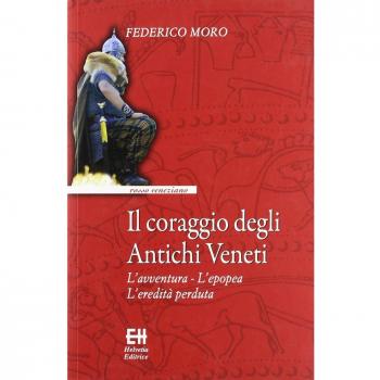 Il coraggio degli antichi veneti. L'avventura, l'epopea, l'eredità perduta