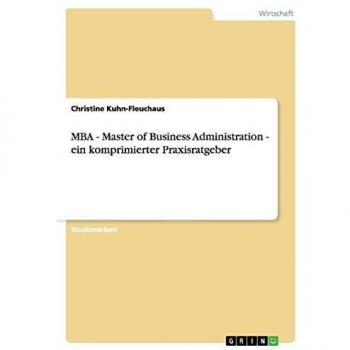 MBA Master of Business Administration. Ein komprimierter Praxisratgeber