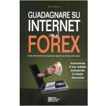 Guadagnare su internet con il Forex. Guida agli strumenti e ai segreti per operare sul mercato delle valute