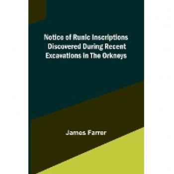 Notice of Runic Inscriptions Discovered during Recent Excavations in the Orkneys