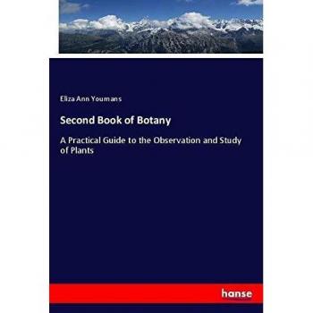 Second Book of Botany: A Practical Guide to the Observation and Study of Plants