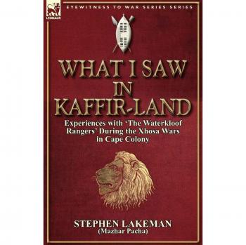 What I Saw in Kaffir-Land: Experiences With 'the Waterkloof Rangers' During the Xhosa Wars in Cape Colony